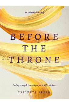 Before the Throne (An 8-Week Bible Study): Finding Strength Through Prayer in Difficult Times 9780802423788