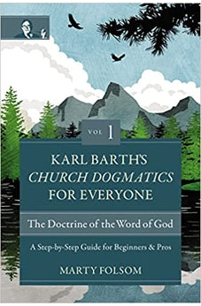 Karl Barth's Church Dogmatics for Everyone, Volume 1---The Doctrine of the Word of God: A Step-by-Step Guide for Beginners and Pros