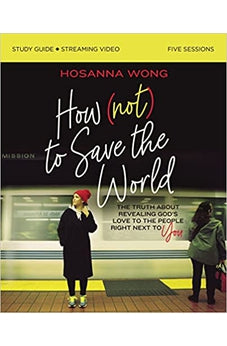How (Not) to Save the World Bible Study Guide plus Streaming Video: The Truth About Revealing God’s Love to the People Right Next to You