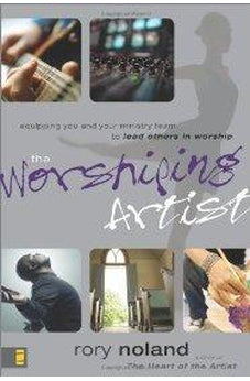 The Worshiping Artist: Equipping You and Your Ministry Team to Lead Others in Worship