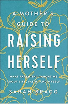 A Mother's Guide to Raising Herself: What Parenting Taught Me About Life, Faith, and Myself 9780310361343