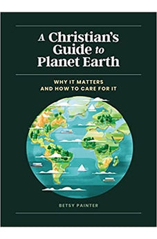 A Christian's Guide to Planet Earth: Why It Matters and How to Care for It