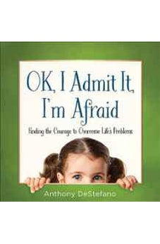 OK, I Admit It, I'm Afraid: Finding the Courage to Overcome Life's Problems