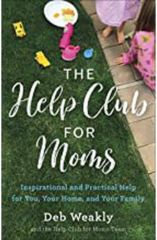 The Help Club for Moms: Inspirational and Practical Help for You, Your Home, and Your Family