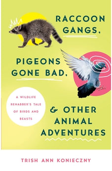 Raccoon Gangs, Pigeons Gone Bad, and Other Animal Adventures: A Wildlife Rehabber's Tale of Birds and Beasts 9780736984171