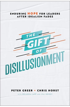 The Gift of Disillusionment: Enduring Hope for Leaders After Idealism Fades 9780764238260