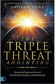 The Triple Threat Anointing: Moving in the Supernatural Power of Salvation, Healing and Deliverance