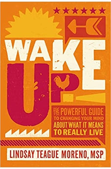 Wake Up!: The Powerful Guide to Changing Your Mind About What It Means to Really Live