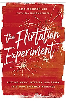 The Flirtation Experiment: Putting Magic, Mystery, and Spark Into Your Everyday Marriage