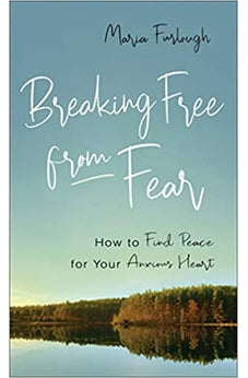 Breaking Free from Fear: How to Find Peace for Your Anxious Heart 9780800740092