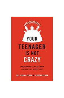 Your Teenager Is Not Crazy: Understanding Your Teen's Brain Can Make You a Better Parent