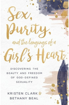 Sex, Purity, and the Longings of a Girl's Heart: Discovering the Beauty and Freedom of God-Defined Sexuality