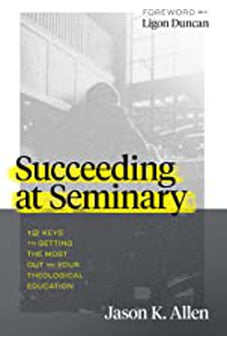 Succeeding at Seminary: 12 Keys to Getting the Most out of Your Theological Education