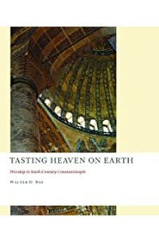 Tasting Heaven on Earth: Worship in Sixth-Century Constantinople (The Church at Worship: Case Studies from Christian History) 9780802866639