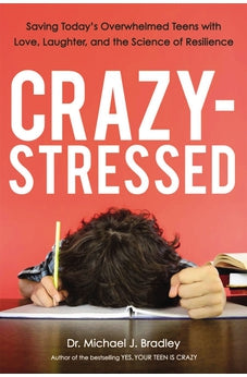 Crazy-Stressed: Saving Today's Overwhelmed Teens with Love, Laughter, and the Science of Resilience