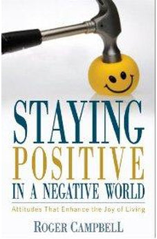 Staying Positive in a Negative World: Attitudes That Enhance the Joy of Living 9780825424274