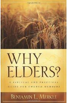 Why Elders?: A Biblical and Practical Guide for Church Members 9780825433511