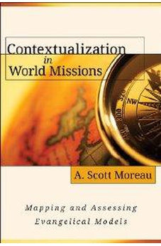Contextualization in World Missions: Mapping and Assessing Evangelical Models 9780825433894