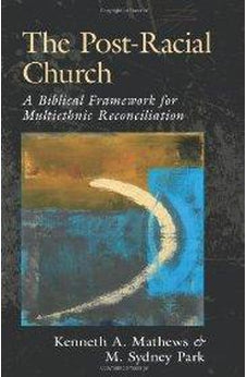 The Post-Racial Church: A Biblical Framework for Multiethnic Reconciliation 9780825435867