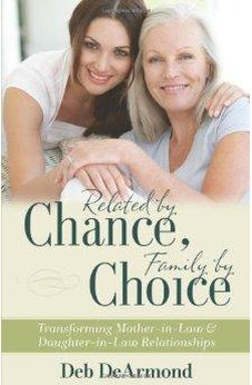 Related by Chance, Family by Choice: Transforming Mother-in-Law and Daughter-in-Law Relationships 9780825443251