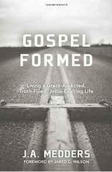 Gospel Formed: Living a Grace-Addicted, Truth-Filled, Jesus-Exalting Life 9780825443589