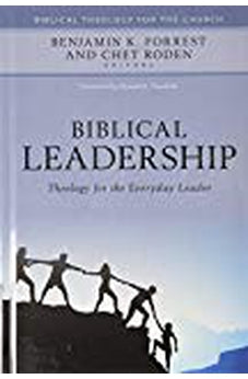 Biblical Leadership: Theology for the Everyday Leader (Biblical Theology for the Church) 9780825443916