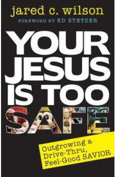 Your Jesus Is Too Safe: Outgrowing a Drive-Thru, Feel-Good Savior