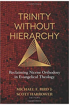 Trinity Without Hierarchy: Reclaiming Nicene Orthodoxy in Evangelical Theology 9780825444623