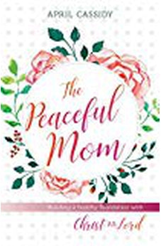 Peaceful Mom: Building a Healthy Foundation with Christ as Lord 9780825444630