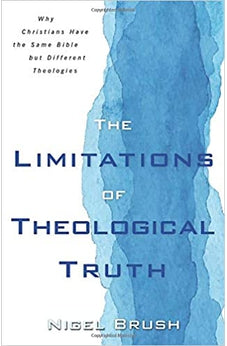 Limitations of Theological Truth, The: Why Christians Have the Same Bible but Different Theologies
