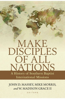 Make Disciples of All Nations: A History of Southern Baptist International Missions 9780825445583
