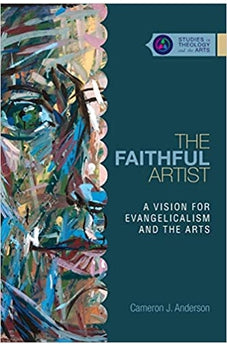 The Faithful Artist: A Vision for Evangelicalism and the Arts (Studies in Theology and the Arts Series)