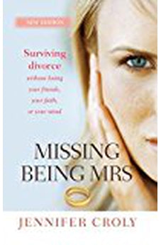 Missing Being Mrs: Surviving Divorce Without Losing Your Friends, Your Faith or Your Mind