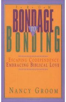 From Bondage to Bonding: A Working Guide to Recovery from Codependency and Other Injuries of the Heart (God's Design for the Family) 9780891096207