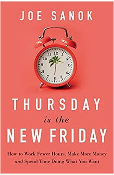 Thursday is the New Friday: How to Work Fewer Hours, Make More Money, and Spend Time Doing What You Want