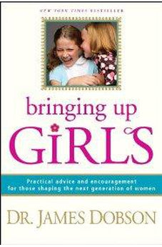 Bringing Up Girls: Practical Advice and Encouragement for Those Shaping the Next Generation of Women
