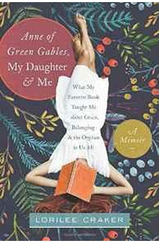 Anne of Green Gables, My Daughter, and Me: What My Favorite Book Taught Me about Grace, Belonging, and the Orphan in Us All 9781496403438