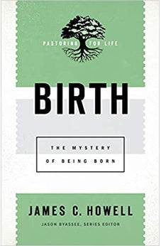 Birth: The Mystery of Being Born (Pastoring for Life: Theological Wisdom for Ministering Well) 9781540960832