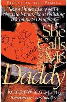 She Calls Me Daddy: Seven Things Every Man Needs to Know About Building a Complete Daughter 9781561796526
