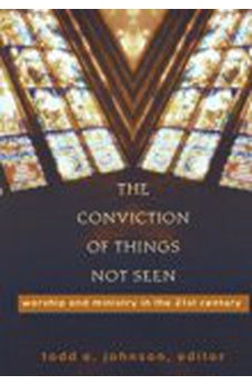 The Conviction of Things Not Seen: Worship and Ministry in the 21st Century 9781587430329