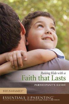 Raising Kids with a Faith that Lasts Participant's Guide (Essentials of Parenting)
