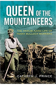 Queen of the Mountaineers: The Trailblazing Life of Fanny Bullock Workman 9781613739556