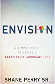 Envision: A Simple Guide to Living a Fanatically Abundant Life 9781641230056