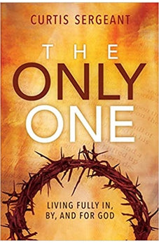 The Only One: Living Fully In, By, and for God 9781645082330