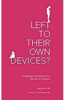 Left to Their Own Devices?: Confident Parenting in a World of Screens 9781910012437