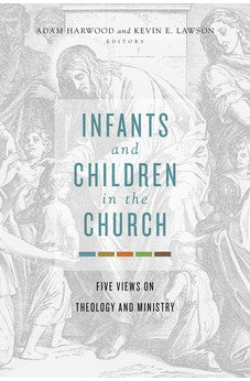 Infants and Children in the Church: Five Views on Theology and Ministry